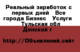 Реальный заработок с первых дней - Все города Бизнес » Услуги   . Тульская обл.,Донской г.